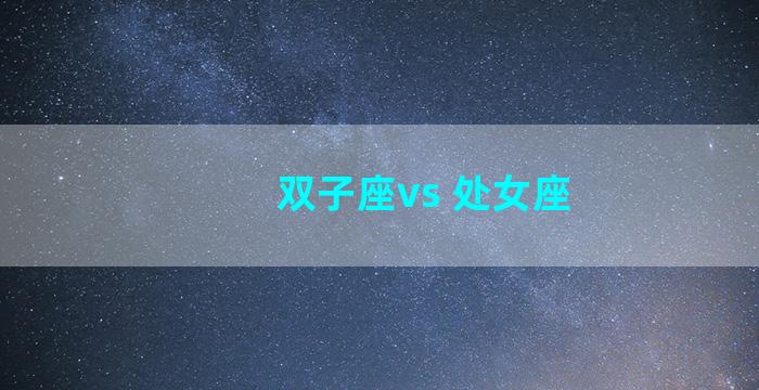 双子座vs 处女座